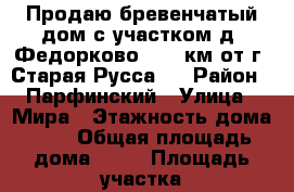 Продаю бревенчатый дом с участком д. Федорково ( 20 км от г. Старая Русса ) › Район ­ Парфинский › Улица ­ Мира › Этажность дома ­ 1 › Общая площадь дома ­ 55 › Площадь участка ­ 1 400 › Цена ­ 500 000 - Новгородская обл. Недвижимость » Дома, коттеджи, дачи аренда   . Новгородская обл.